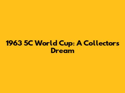 1963 5C World Cup: A Collector's Dream