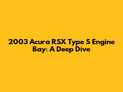 2003 Acura RSX Type S Engine Bay: A Deep Dive