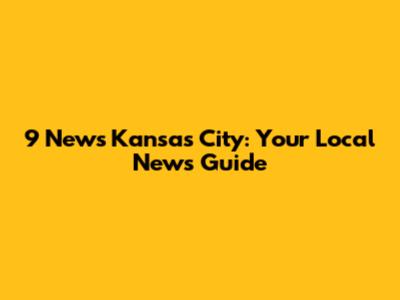 9 News Kansas City: Your Local News Guide