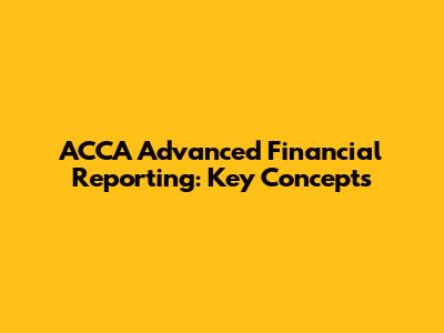 ACCA Advanced Financial Reporting: Key Concepts