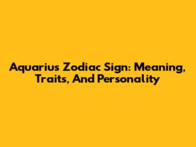 Aquarius Zodiac Sign: Meaning, Traits, And Personality