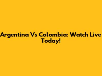 Argentina Vs Colombia: Watch Live Today!