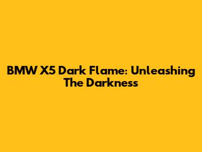 BMW X5 Dark Flame: Unleashing The Darkness