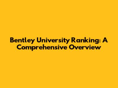 Bentley University Ranking: A Comprehensive Overview