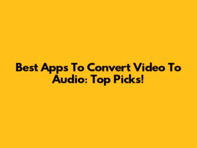 Best Apps To Convert Video To Audio: Top Picks!