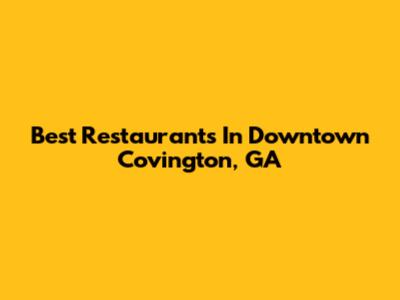 Best Restaurants In Downtown Covington, GA