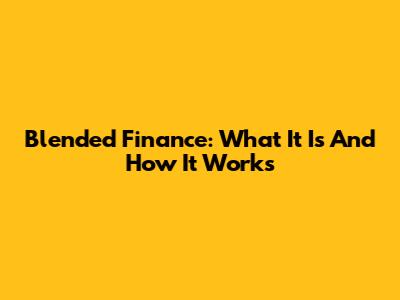 Blended Finance: What It Is And How It Works