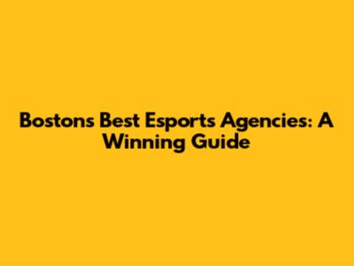 Boston's Best Esports Agencies: A Winning Guide