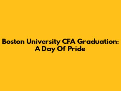 Boston University CFA Graduation: A Day Of Pride