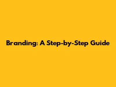 Branding: A Step-by-Step Guide