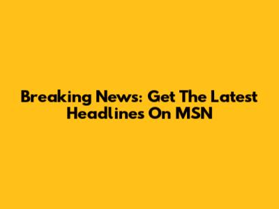 Breaking News: Get The Latest Headlines On MSN