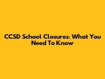 CCSD School Closures: What You Need To Know