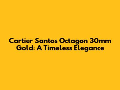 Cartier Santos Octagon 30mm Gold: A Timeless Elegance