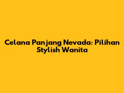 Celana Panjang Nevada: Pilihan Stylish Wanita