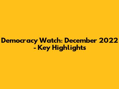 Democracy Watch: December 2022 - Key Highlights
