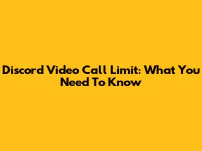 Discord Video Call Limit: What You Need To Know