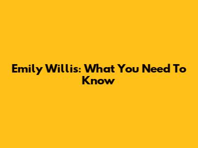 Emily Willis: What You Need To Know
