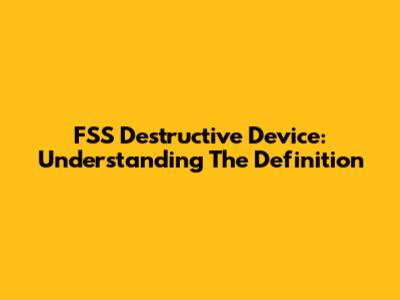 FSS Destructive Device: Understanding The Definition