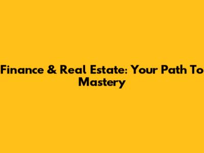 Finance & Real Estate: Your Path To Mastery