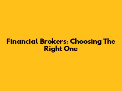 Financial Brokers: Choosing The Right One