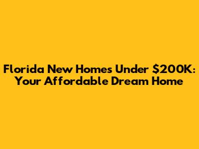 Florida New Homes Under $200K: Your Affordable Dream Home