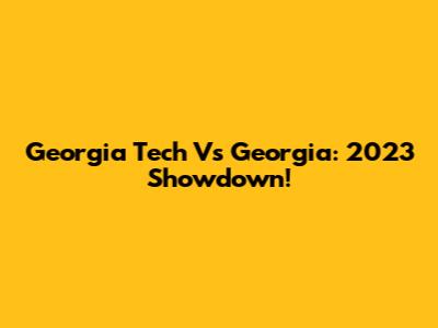 Georgia Tech Vs Georgia: 2023 Showdown!