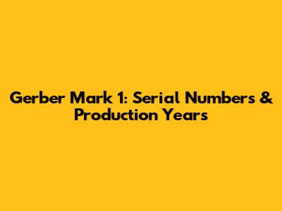 Gerber Mark 1: Serial Numbers & Production Years