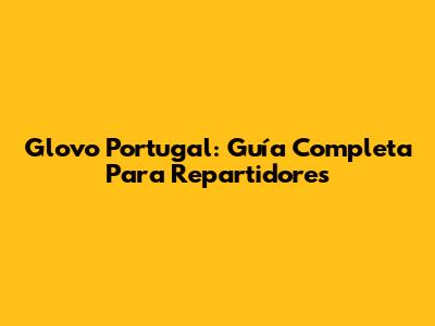 Glovo Portugal: Guía Completa Para Repartidores