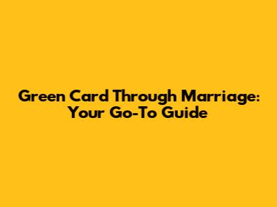 Green Card Through Marriage: Your Go-To Guide