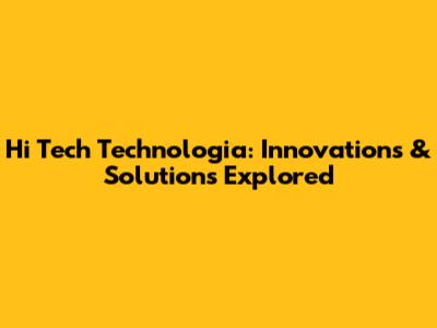 Hi Tech Technologia: Innovations & Solutions Explored