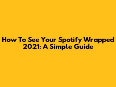How To See Your Spotify Wrapped 2021: A Simple Guide