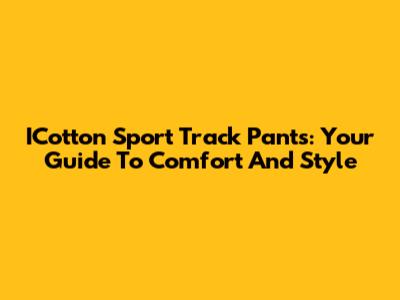 ICotton Sport Track Pants: Your Guide To Comfort And Style