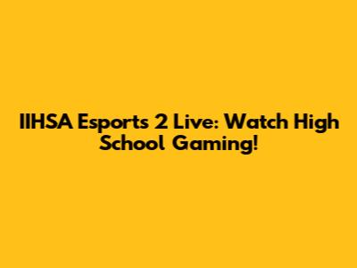 IIHSA Esports 2 Live: Watch High School Gaming!