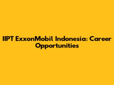 IIPT ExxonMobil Indonesia: Career Opportunities