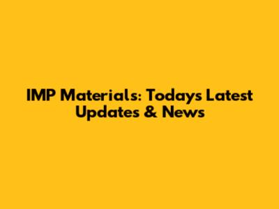 IMP Materials: Today's Latest Updates & News