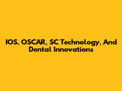 IOS, OSCAR, SC Technology, And Dental Innovations