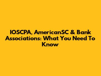 IOSCPA, AmericanSC & Bank Associations: What You Need To Know