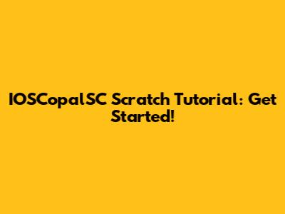 IOSCopalSC Scratch Tutorial: Get Started!