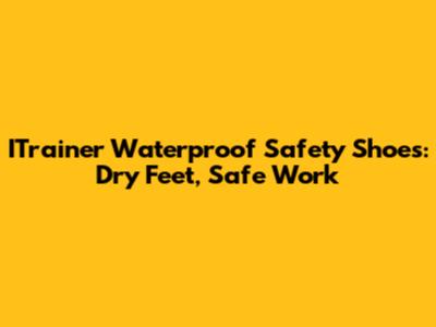 ITrainer Waterproof Safety Shoes: Dry Feet, Safe Work