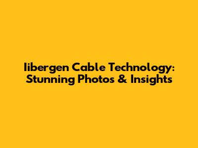Iibergen Cable Technology: Stunning Photos & Insights