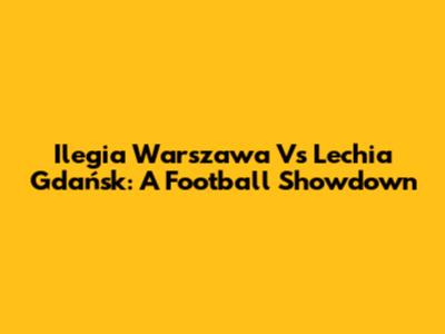 Ilegia Warszawa Vs Lechia Gdańsk: A Football Showdown
