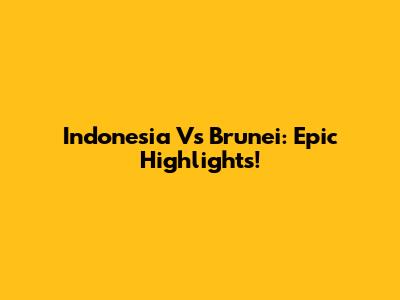 Indonesia Vs Brunei: Epic Highlights!