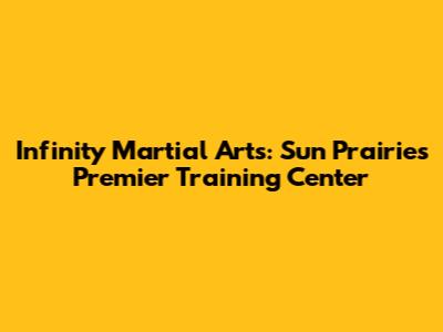 Infinity Martial Arts: Sun Prairie's Premier Training Center
