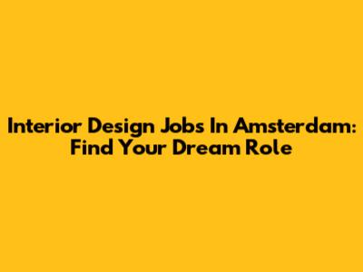Interior Design Jobs In Amsterdam: Find Your Dream Role
