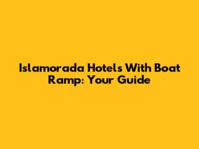 Islamorada Hotels With Boat Ramp: Your Guide