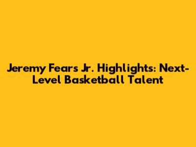 Jeremy Fears Jr. Highlights: Next-Level Basketball Talent