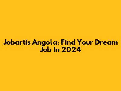 Jobartis Angola: Find Your Dream Job In 2024
