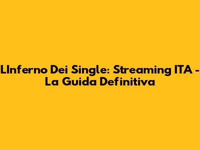 L'Inferno Dei Single: Streaming ITA - La Guida Definitiva