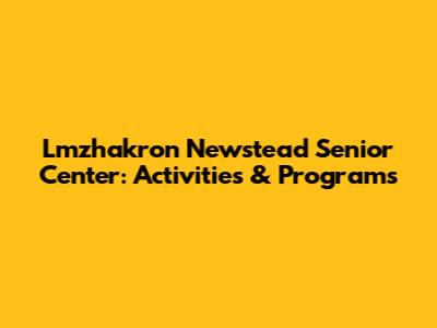 Lmzhakron Newstead Senior Center: Activities & Programs