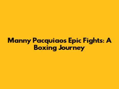 Manny Pacquiao's Epic Fights: A Boxing Journey